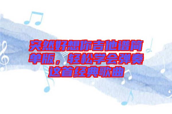 突然好想你吉他譜簡單版，輕松學會彈奏這首經(jīng)典歌曲