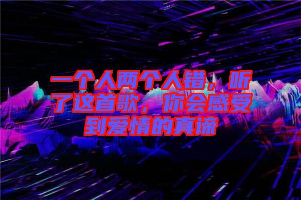 一個人兩個人錯，聽了這首歌，你會感受到愛情的真諦