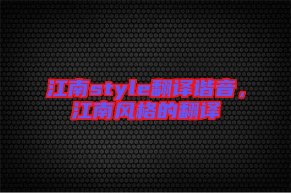 江南style翻譯諧音，江南風(fēng)格的翻譯