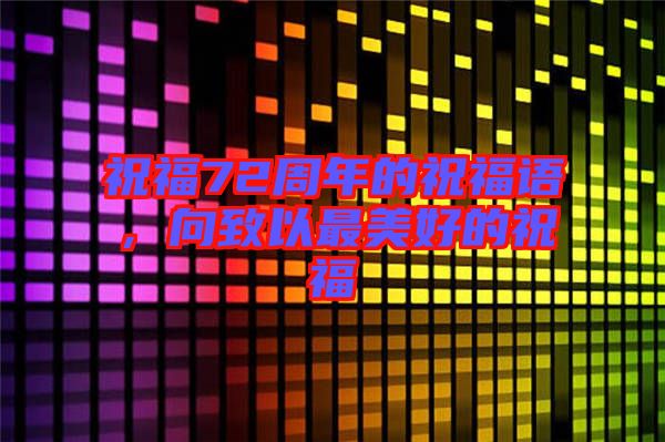 祝福72周年的祝福語(yǔ)，向致以最美好的祝福
