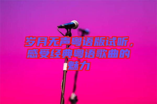 歲月無聲粵語版試聽，感受經(jīng)典粵語歌曲的魅力