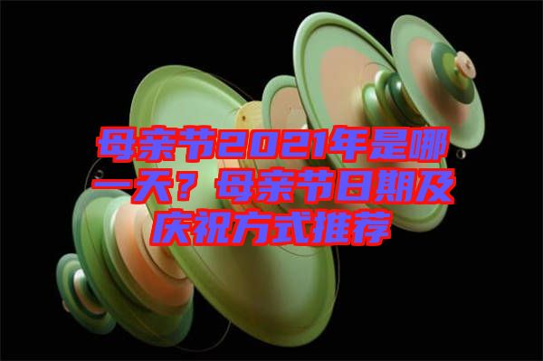母親節(jié)2021年是哪一天？母親節(jié)日期及慶祝方式推薦
