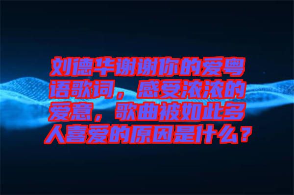 劉德華謝謝你的愛(ài)粵語(yǔ)歌詞，感受濃濃的愛(ài)意，歌曲被如此多人喜愛(ài)的原因是什么？