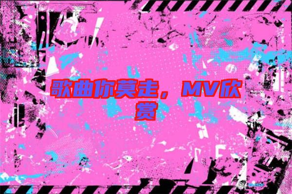 歌曲你莫走，MV欣賞