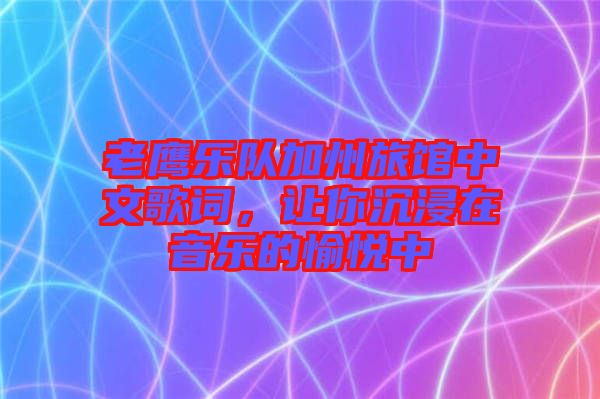 老鷹樂隊加州旅館中文歌詞，讓你沉浸在音樂的愉悅中