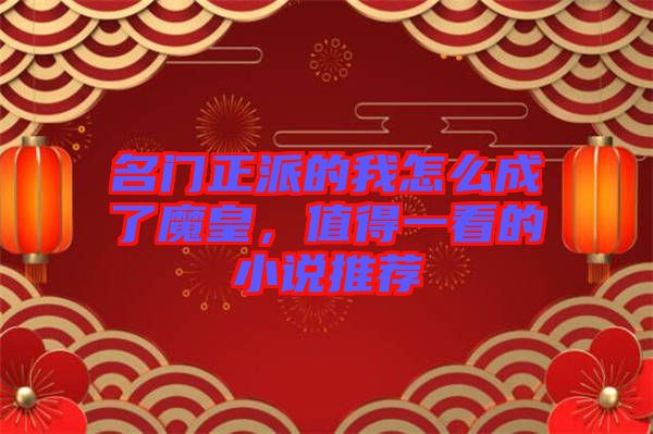 名門正派的我怎么成了魔皇，值得一看的小說(shuō)推薦