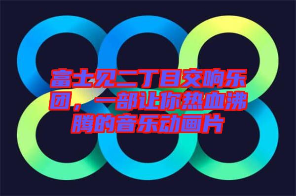 富士見二丁目交響樂團(tuán)，一部讓你熱血沸騰的音樂動(dòng)畫片