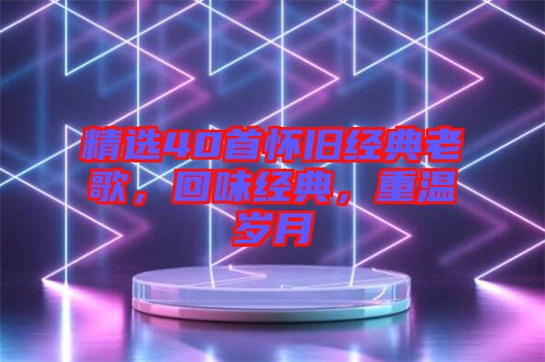 精選40首懷舊經(jīng)典老歌，回味經(jīng)典，重溫歲月