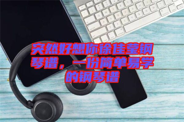 突然好想你徐佳瑩鋼琴譜，一份簡單易學(xué)的鋼琴譜