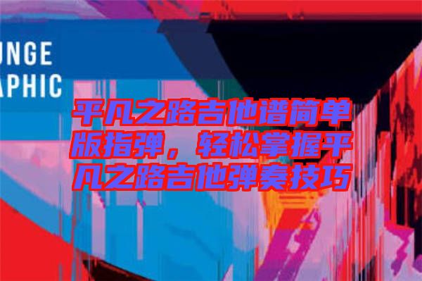 平凡之路吉他譜簡(jiǎn)單版指彈，輕松掌握平凡之路吉他彈奏技巧