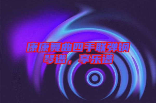 康康舞曲四手聯(lián)彈鋼琴譜，享樂譜