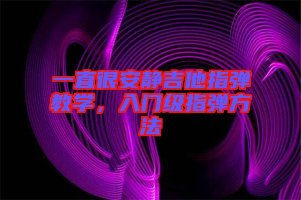 一直很安靜吉他指彈教學(xué)，入門(mén)級(jí)指彈方法