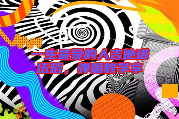 一生最愛的人吉他譜伍佰，彈唱教學享
