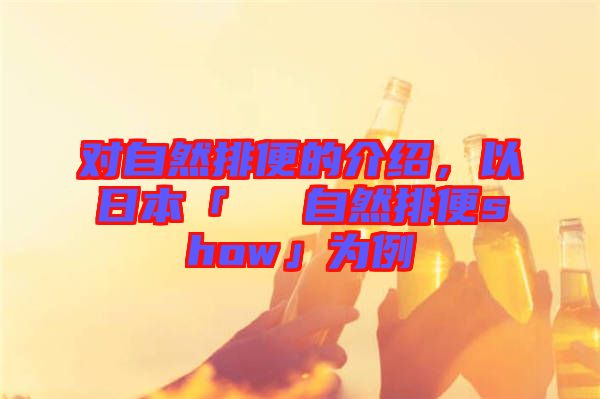 對自然排便的介紹，以日本「による自然排便show」為例