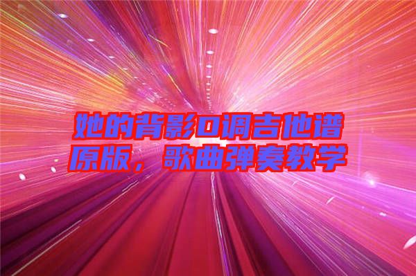 她的背影D調(diào)吉他譜原版，歌曲彈奏教學(xué)