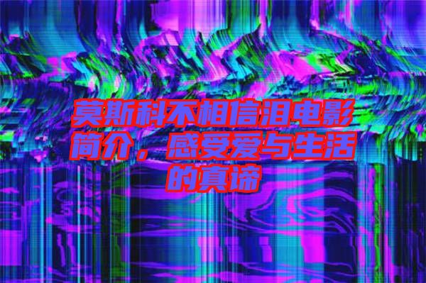 莫斯科不相信淚電影簡介，感受愛與生活的真諦
