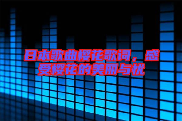 日本歌曲櫻花歌詞，感受櫻花的美麗與憂