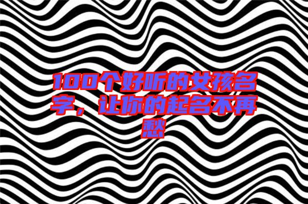 100個(gè)好聽的女孩名字，讓你的起名不再愁