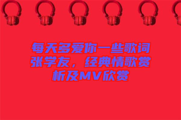 每天多愛你一些歌詞張學(xué)友，經(jīng)典情歌賞析及MV欣賞