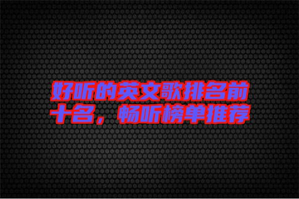 好聽的英文歌排名前十名，暢聽榜單推薦