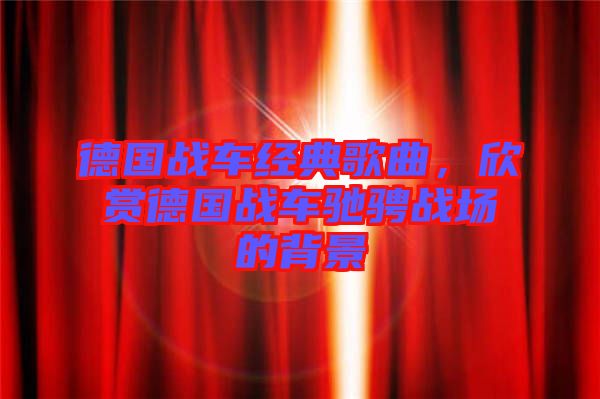 德國(guó)戰(zhàn)車經(jīng)典歌曲，欣賞德國(guó)戰(zhàn)車馳騁戰(zhàn)場(chǎng)的背景