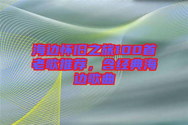 海邊懷舊之旅100首老歌推薦，含經(jīng)典海邊歌曲