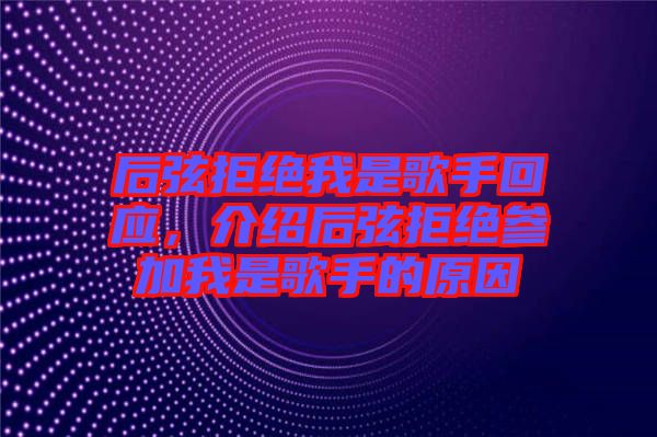 后弦拒絕我是歌手回應(yīng)，介紹后弦拒絕參加我是歌手的原因