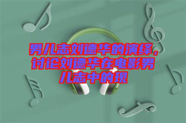 男兒志劉德華的演繹，討論劉德華在電影男兒志中的現(xiàn)