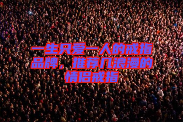 一生只愛一人的戒指品牌，推薦幾浪漫的情侶戒指