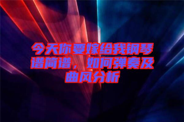 今天你要嫁給我鋼琴譜簡譜，如何彈奏及曲風(fēng)分析