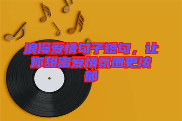 浪漫愛情句子短句，讓你甜蜜愛情氛圍更濃郁