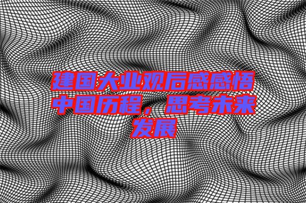 建國大業(yè)觀后感感悟中國歷程，思考未來發(fā)展
