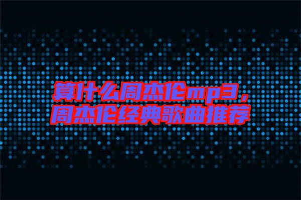 算什么周杰倫mp3，周杰倫經(jīng)典歌曲推薦
