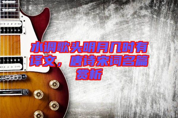 水調(diào)歌頭明月幾時(shí)有譯文，唐詩(shī)宋詞名篇賞析