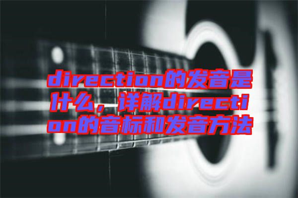 direction的發(fā)音是什么，詳解direction的音標(biāo)和發(fā)音方法