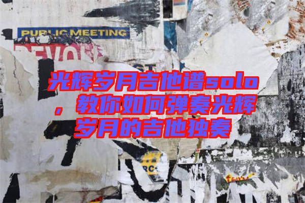 光輝歲月吉他譜solo，教你如何彈奏光輝歲月的吉他獨奏