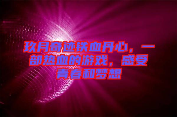 玖月奇跡鐵血丹心，一部熱血的游戲，感受青春和夢想