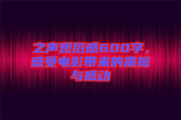 之聲觀后感600字，感受電影帶來的震撼與感動(dòng)