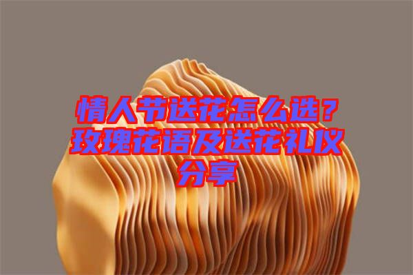 情人節(jié)送花怎么選？玫瑰花語及送花禮儀分享