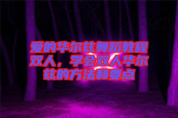 愛的華爾茲舞蹈教程雙人，學會雙人華爾茲的方法和要點