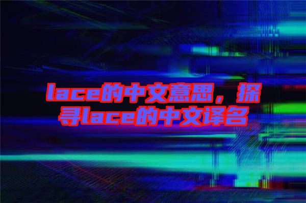 lace的中文意思，探尋lace的中文譯名