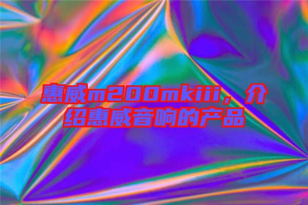 惠威m200mkiii，介紹惠威音響的產(chǎn)品