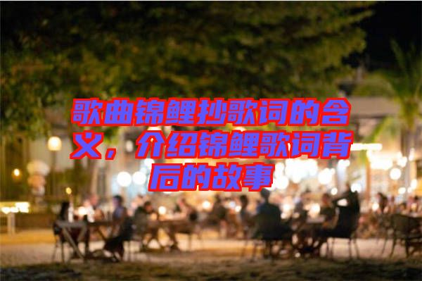 歌曲錦鯉抄歌詞的含義，介紹錦鯉歌詞背后的故事