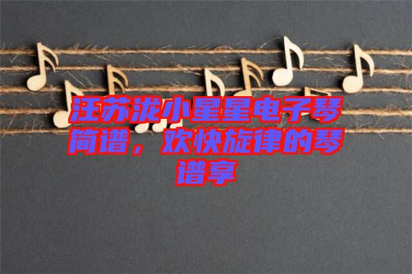汪蘇瀧小星星電子琴簡譜，歡快旋律的琴譜享