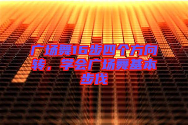 廣場(chǎng)舞16步四個(gè)方向轉(zhuǎn)，學(xué)會(huì)廣場(chǎng)舞基本步伐