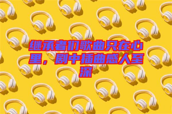 繼承者們歌曲只在心里，劇中插曲感人至深