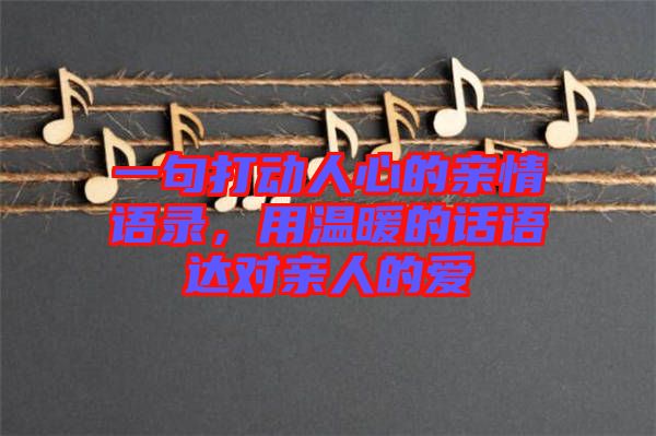 一句打動人心的親情語錄，用溫暖的話語達(dá)對親人的愛