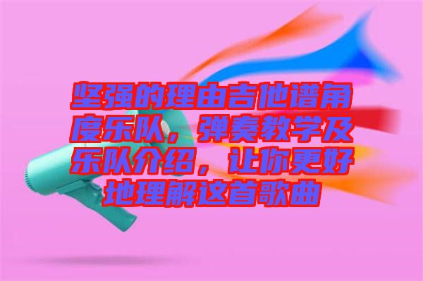 堅強的理由吉他譜角度樂隊，彈奏教學(xué)及樂隊介紹，讓你更好地理解這首歌曲