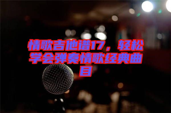 情歌吉他譜17，輕松學(xué)會彈奏情歌經(jīng)典曲目