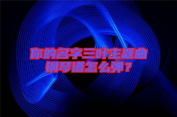 你的名字三葉主題曲鋼琴譜怎么彈？